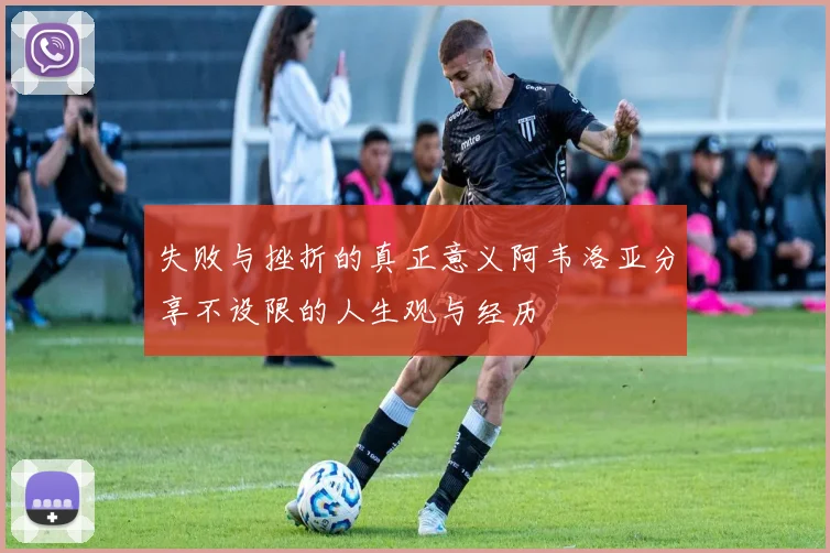失败与挫折的真正意义阿韦洛亚分享不设限的人生观与经历