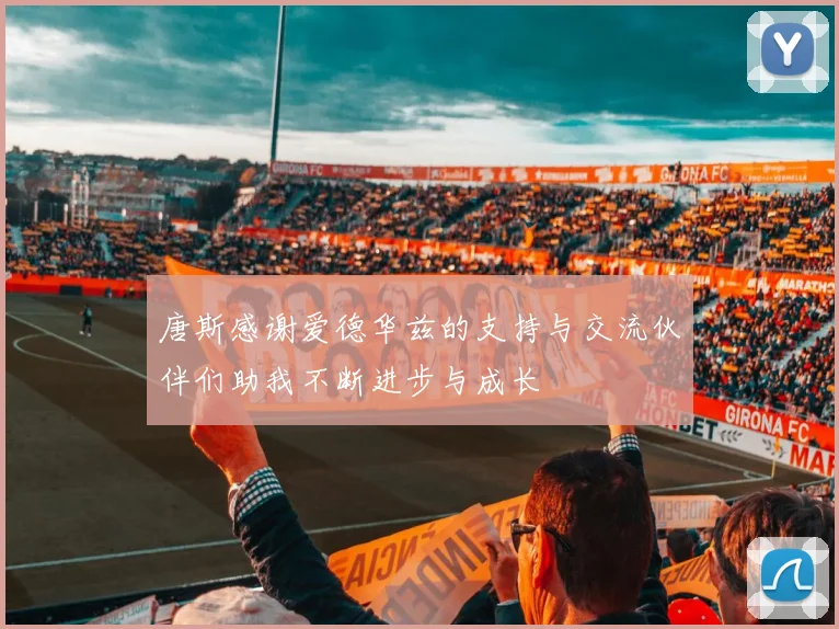 唐斯感谢爱德华兹的支持与交流伙伴们助我不断进步与成长