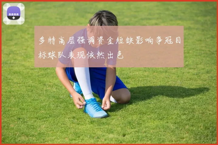 多特高层强调资金短缺影响争冠目标球队表现依然出色
