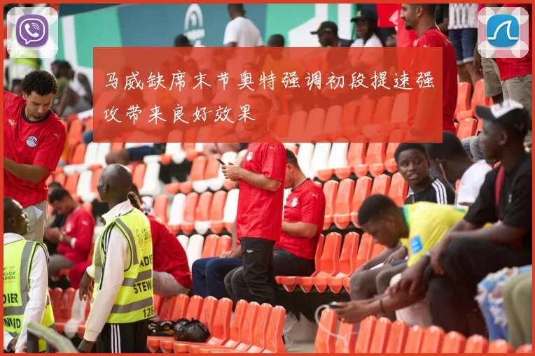 马威缺席末节奥特强调初段提速强攻带来良好效果