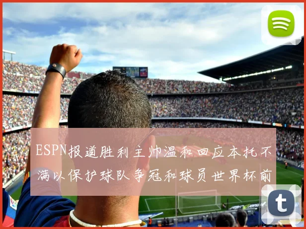 ESPN报道胜利主帅温和回应本托不满以保护球队争冠和球员世界杯前景