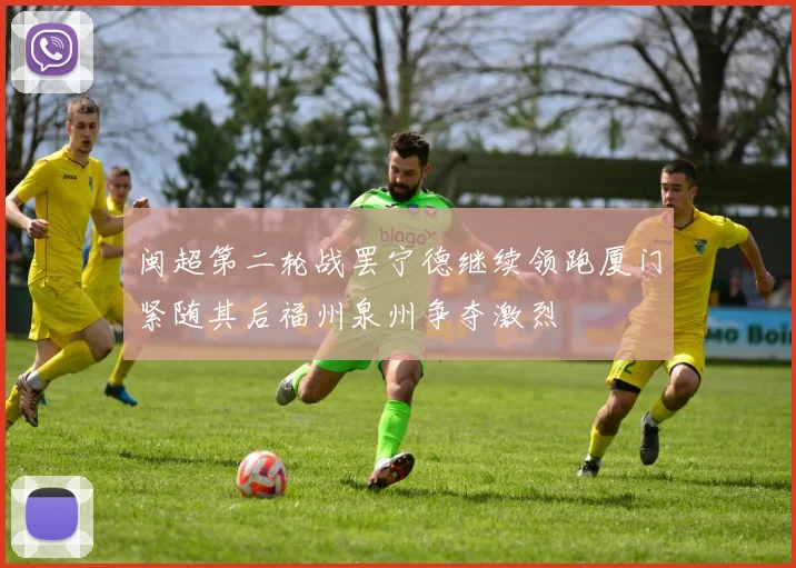 闽超第二轮战罢宁德继续领跑厦门紧随其后福州泉州争夺激烈