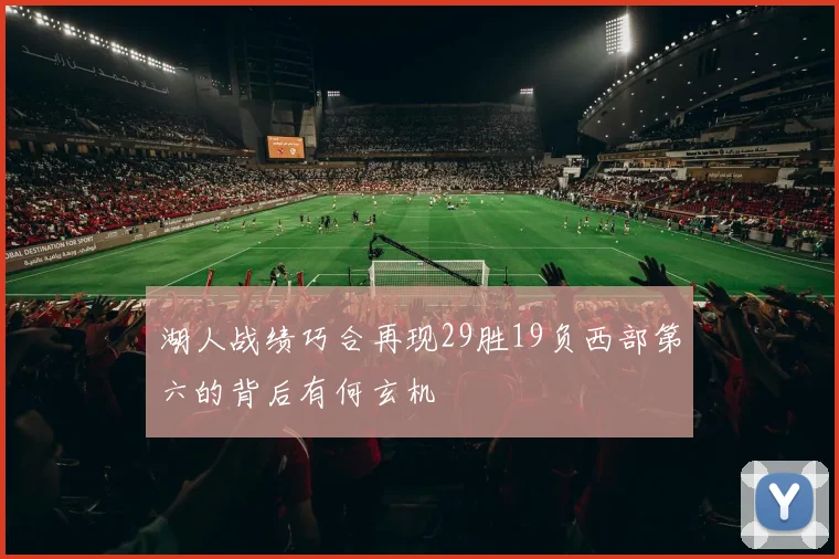 湖人战绩巧合再现29胜19负西部第六的背后有何玄机