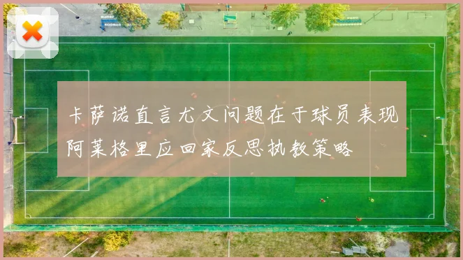 卡萨诺直言尤文问题在于球员表现阿莱格里应回家反思执教策略