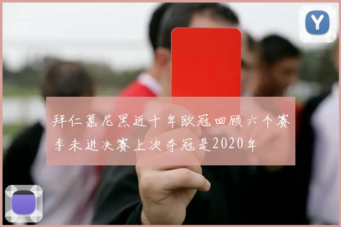 拜仁慕尼黑近十年欧冠回顾六个赛季未进决赛上次夺冠是2020年