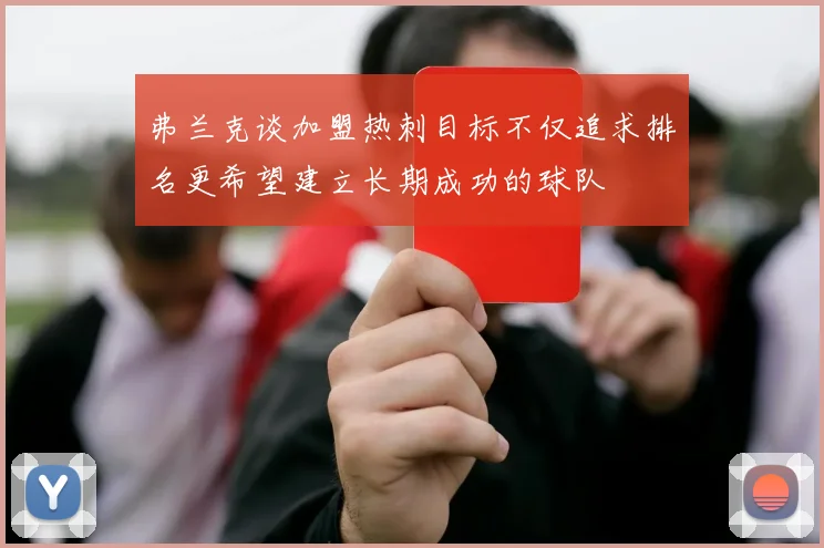 弗兰克谈加盟热刺目标不仅追求排名更希望建立长期成功的球队
