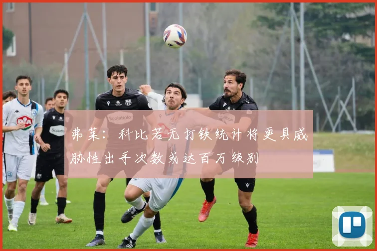 弗莱：科比若无打铁统计将更具威胁性出手次数或达百万级别