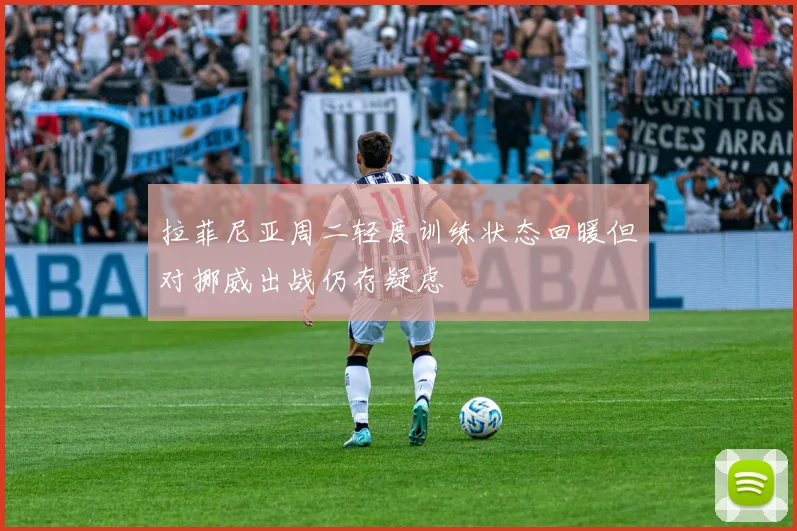 拉菲尼亚周二轻度训练状态回暖但对挪威出战仍存疑虑