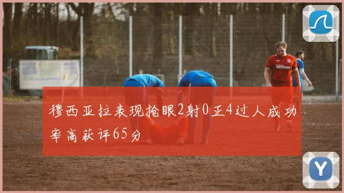穆西亚拉表现抢眼2射0正4过人成功率高获评65分